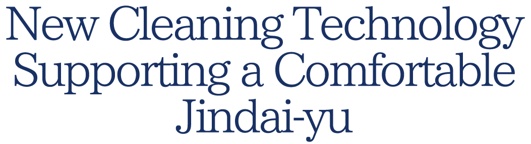 New Cleaning Technology Supporting a Comfortable Jindai-yu