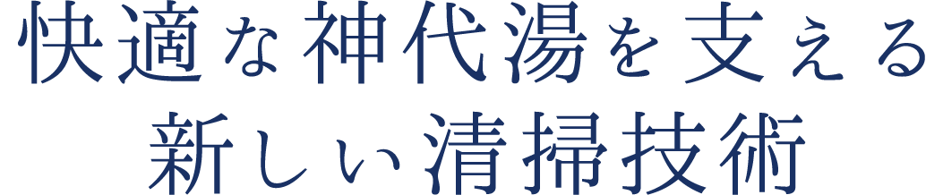 快適な神代湯を支える新しい清掃技術